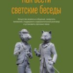 Как вести светские беседы. Искусство вовлечь в общение, захватить внимание, поддержать содержательны...