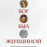 Когда Бог был женщиной. Как древнейшая религия Богини сменилась патриархальной верой в богов-мужчин