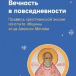 Вечность в повседневности. Правила христианской жизни из опыта общины отца Алексея Мечева