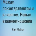 Между психотерапевтом и клиентом. Новые взаимоотношения