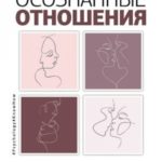 Осознанные отношения. Вырваться из паутины неудачных романов, разобраться в себе и найти любовь