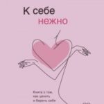 К себе нежно. Книга о том, как ценить и беречь себя