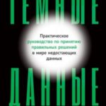 Темные данные. Практическое руководство по принятию правильных решений в мире недостающих данных