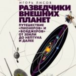 Разведчики внешних планет. Путешествие «Пионеров» и «Вояджеров» от Земли до Нептуна и далее