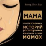 Мама. 48 откровенных историй, рассказанных взрослыми о своих мамах