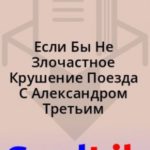 Если Бы Не Злочастное Крушение Поезда С Александром Третьим