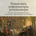 Романтики, реформаторы, реакционеры. Русская консервативная мысль и политика в царствование Александ...