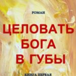 Целовать Бога в губы. Книга первая. Ника Шестикрылый Серафим