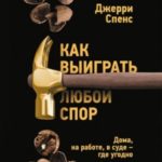 Как выиграть любой спор. Дома, на работе, в суде – где угодно