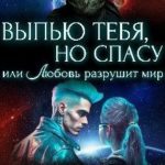 Выпью тебя, но спасу, или Любовь разрушит мир