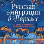 Русская эмиграция в Париже. От династии Романовых до Второй мировой войны
