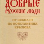 Добрые русские люди. От Ивана III до Константина Крылова. Исторические портреты деятелей русской ист...