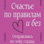 Счастье по правилам и без. Отправляясь по зову сердца, не забывайте взять с собой мозг