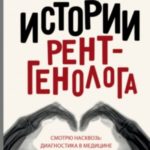 История рентгенолога. Смотрю насквозь: диагностика в медицине и в жизни
