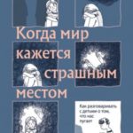 Когда мир кажется страшным местом. Как разговаривать с детьми о том, что нас пугает