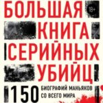Большая книга серийных убийц. 150 биографий маньяков со всего мира