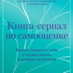 Книга-сериал по самооценке. Вернуть доверие к себе и создать жизнь, о которой вы мечтали