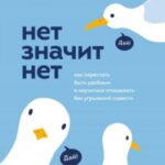Нет значит нет. Как перестать быть удобным и научиться говорить «нет» без угрызений совести