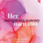 Нет эмоциональному насилию. Как распознать газлайтинг, противостоять ему и справиться с последствиям...