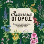 Аптечный огород. Справочник целебных трав, которые вы можете вырастить сами