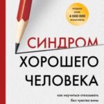 Синдром хорошего человека. Как научиться отказывать без чувства вины и выстроить личные границы