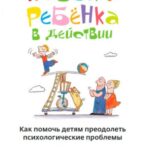 Навыки ребенка в действии. Как помочь детям преодолеть психологические проблемы