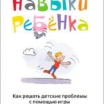 Навыки ребенка: Как решать детские проблемы с помощью игры