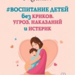 Воспитание детей без криков, угроз, наказаний и истерик