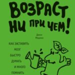 Возраст ни при чем. Как заставить мозг быстро думать и много помнить