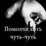 Помолчи хоть чуть-чуть