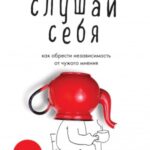 Слушай себя. Как обрести независимость от чужого мнения