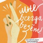 Мне всегда везёт! Как сделать удачу повседневной реальностью