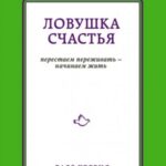 Ловушка счастья. Перестаем переживать – начинаем жить
