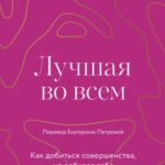 Лучшая во всем. Как добиться совершенства, не добивая себя