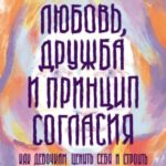 Любовь, дружба и принцип согласия. Как девочкам ценить себя и строить безопасные отношения