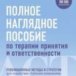 Полное наглядное пособие по терапии принятия и ответственности