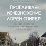 Пропавшая: Исчезновение Лорен Спирер. Правдивая история о том, как студентка исчезла у всех на виду