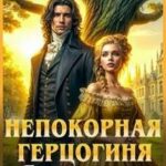 Непокорная герцогиня. Поместье в обмен на свободу