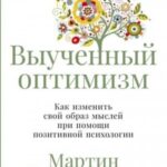 Выученный оптимизм: Как изменить свой образ мыслей при помощи позитивной психологии