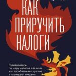 Как приручить налоги. Путеводитель по миру налогов для тех, кто зарабатывает, тратит и планирует отк...