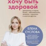 Хочу быть здоровой. Женщинам о норме, болях, заболеваниях, лечении, гормонах и многом другом