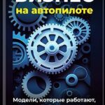 Бизнес на автопилоте: Модели, которые работают, пока ты спишь