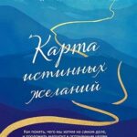 Карта истинных желаний. Как понять, чего мы хотим на самом деле, и проложить маршрут к осознанным це...