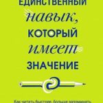 Единственный навык, который имеет значение. Как читать быстрее, больше запоминать и усваивать любые ...