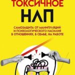 Токсичное НЛП. Самозащита от манипуляций и психологического насилия в отношениях, в семье, на работе