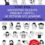 Искусство сказать ребенку «Нет!», не потеряв его доверия. Проверенный метод эффективного общения с д...