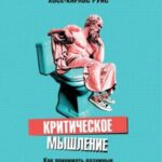 Критическое мышление. Как принимать разумные и взвешенные решения
